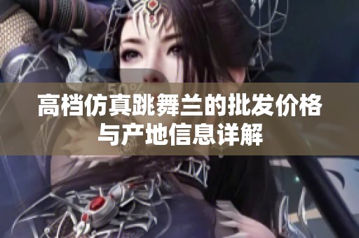 高档仿真跳舞兰的批发价格与产地信息详解