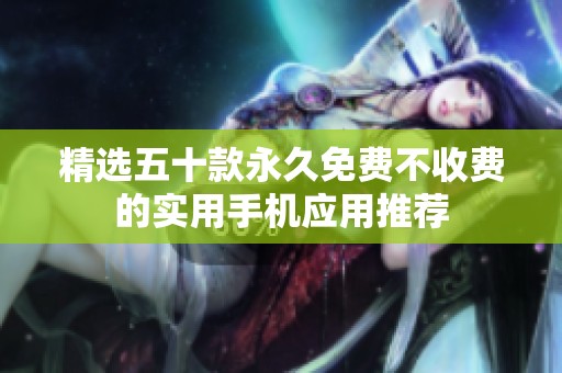 精选五十款永久免费不收费的实用手机应用推荐