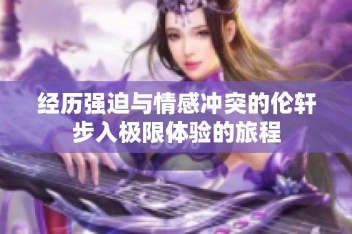 经历强迫与情感冲突的伦轩步入极限体验的旅程