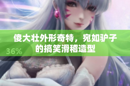 傻大壮外形奇特，宛如驴子的搞笑滑稽造型