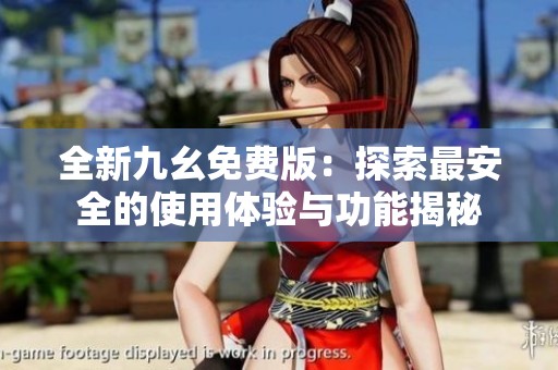 全新九幺免费版：探索最安全的使用体验与功能揭秘