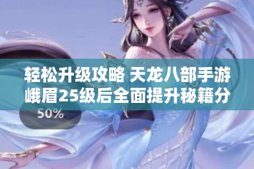 轻松升级攻略 天龙八部手游峨眉25级后全面提升秘籍分享