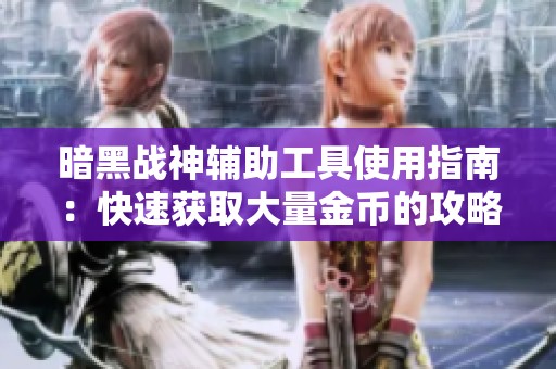 暗黑战神辅助工具使用指南：快速获取大量金币的攻略分享