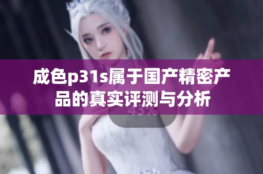 成色p31s属于国产精密产品的真实评测与分析