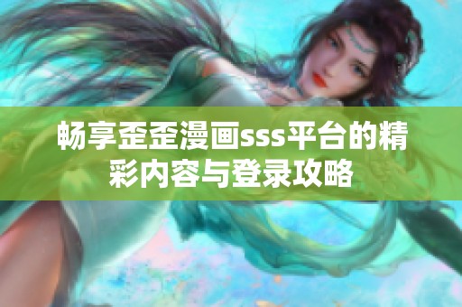畅享歪歪漫画sss平台的精彩内容与登录攻略