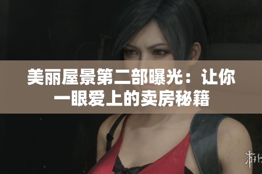 美丽屋景第二部曝光：让你一眼爱上的卖房秘籍