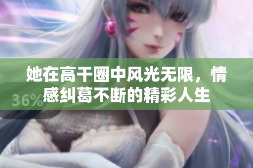 她在高干圈中风光无限，情感纠葛不断的精彩人生