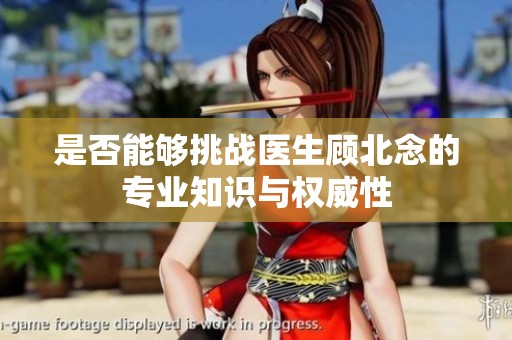 是否能够挑战医生顾北念的专业知识与权威性