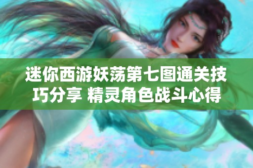 迷你西游妖荡第七图通关技巧分享 精灵角色战斗心得解析