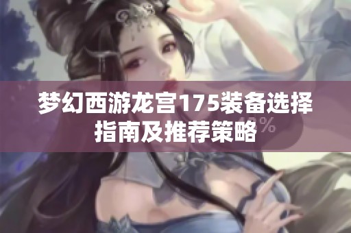 梦幻西游龙宫175装备选择指南及推荐策略