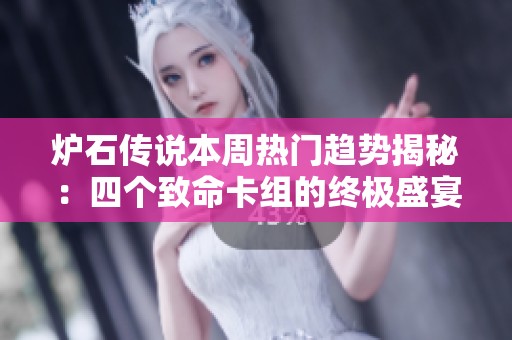 炉石传说本周热门趋势揭秘：四个致命卡组的终极盛宴