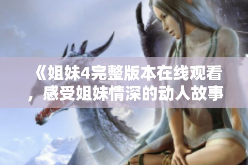 《姐妹4完整版本在线观看，感受姐妹情深的动人故事》