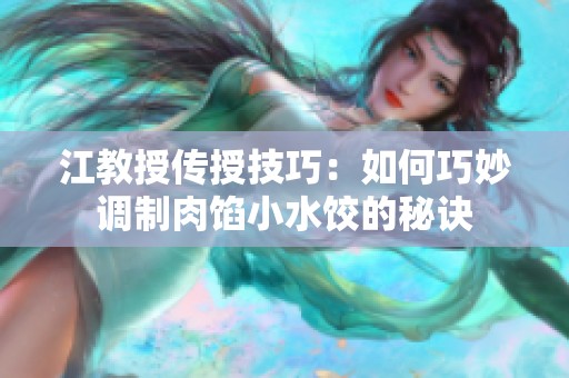 江教授传授技巧：如何巧妙调制肉馅小水饺的秘诀