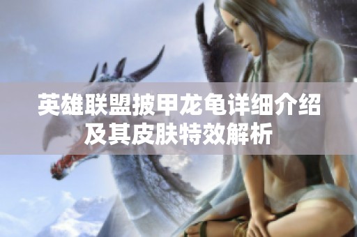 英雄联盟披甲龙龟详细介绍及其皮肤特效解析