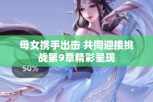 母女携手出击 共同迎接挑战第9章精彩呈现