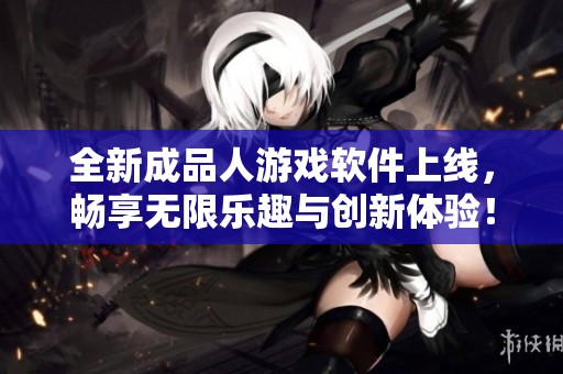 全新成品人游戏软件上线，畅享无限乐趣与创新体验！