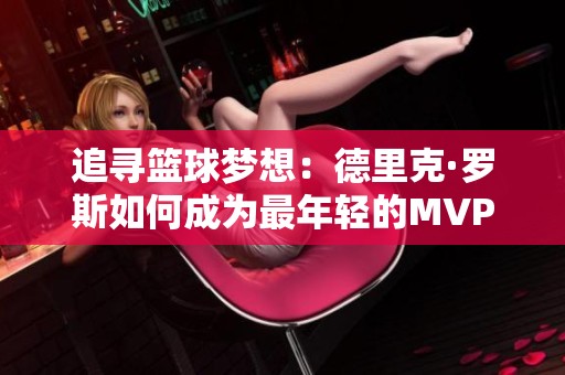 追寻篮球梦想：德里克·罗斯如何成为最年轻的MVP传奇