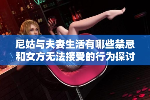 尼姑与夫妻生活有哪些禁忌和女方无法接受的行为探讨