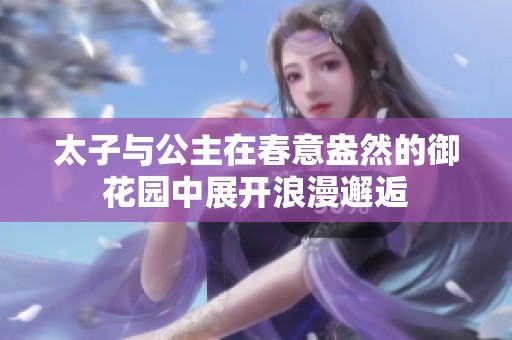 太子与公主在春意盎然的御花园中展开浪漫邂逅