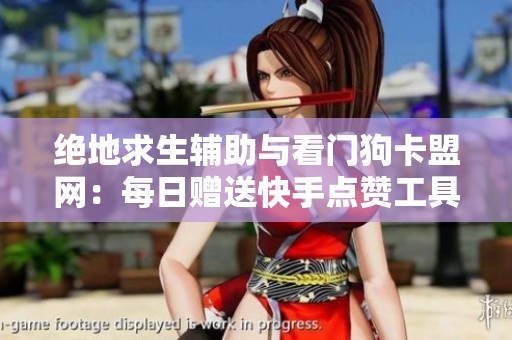 绝地求生辅助与看门狗卡盟网：每日赠送快手点赞工具解析