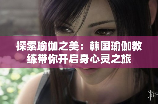 探索瑜伽之美：韩国瑜伽教练带你开启身心灵之旅