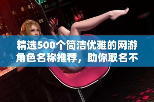 精选500个简洁优雅的网游角色名称推荐，助你取名不再烦恼