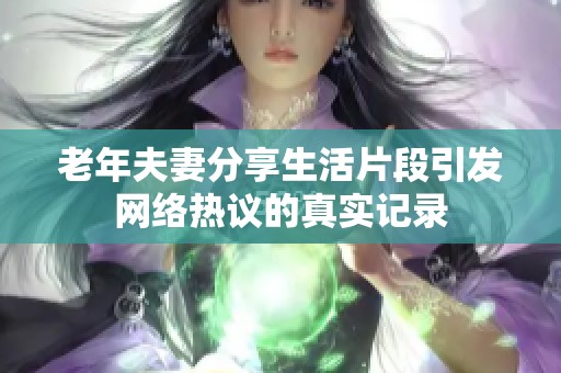 老年夫妻分享生活片段引发网络热议的真实记录
