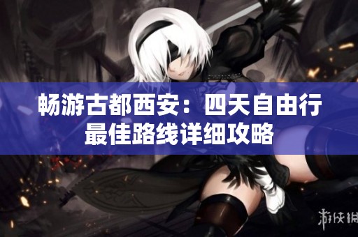 畅游古都西安：四天自由行最佳路线详细攻略