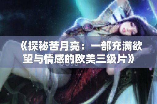 《探秘苦月亮：一部充满欲望与情感的欧美三级片》