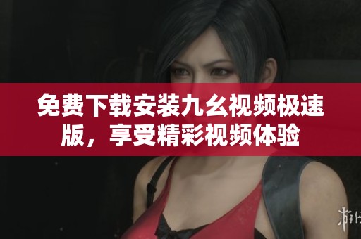 免费下载安装九幺视频极速版，享受精彩视频体验