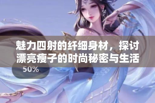 魅力四射的纤细身材，探讨漂亮瘦子的时尚秘密与生活方式