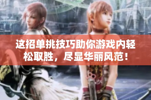 这招单挑技巧助你游戏内轻松取胜，尽显华丽风范！