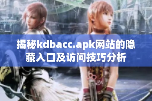 揭秘kdbacc.apk网站的隐藏入口及访问技巧分析