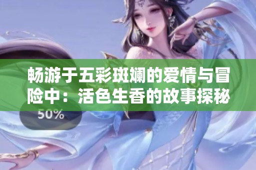 畅游于五彩斑斓的爱情与冒险中：活色生香的故事探秘