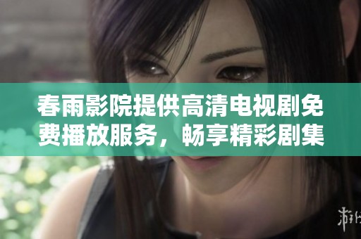 春雨影院提供高清电视剧免费播放服务，畅享精彩剧集无阻碍
